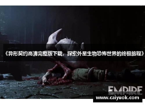 《异形契约高清完整版下载，探索外星生物恐怖世界的终极旅程》