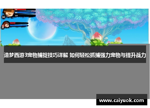 造梦西游3宠物捕捉技巧详解 如何轻松抓捕强力宠物与提升战力