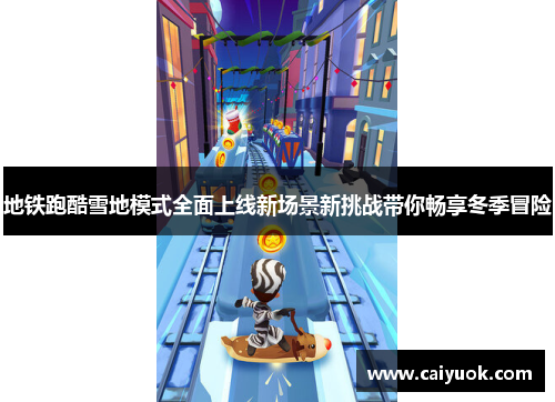 地铁跑酷雪地模式全面上线新场景新挑战带你畅享冬季冒险
